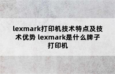 lexmark打印机技术特点及技术优势 lexmark是什么牌子打印机